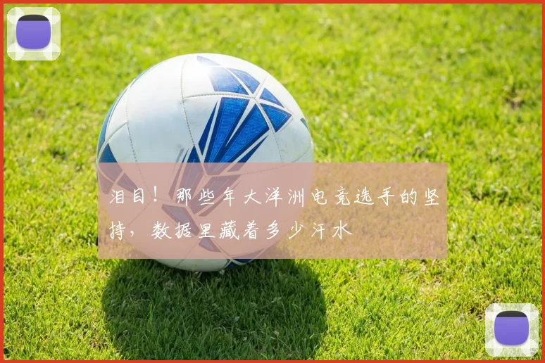 泪目！那些年大洋洲电竞选手的坚持，数据里藏着多少汗水