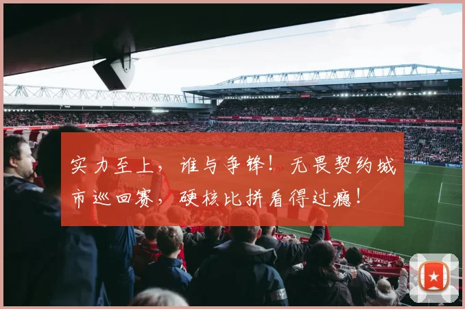 实力至上，谁与争锋！无畏契约城市巡回赛，硬核比拼看得过瘾！