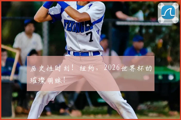 历史性时刻！纽约，2026世界杯的璀璨明珠！