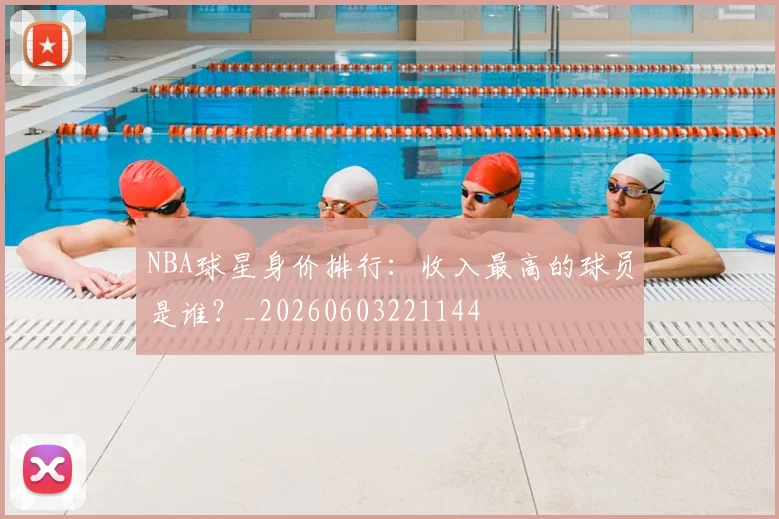 NBA球星身价排行：收入最高的球员是谁？_20260603221144