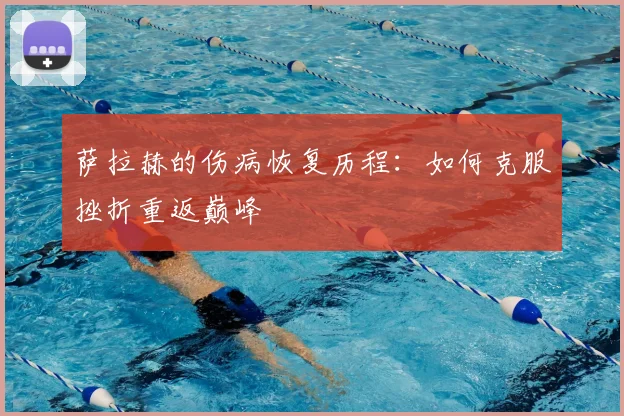 萨拉赫的伤病恢复历程：如何克服挫折重返巅峰