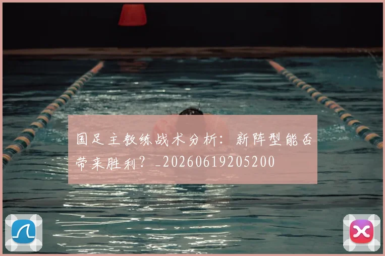 国足主教练战术分析：新阵型能否带来胜利？_20260619205200