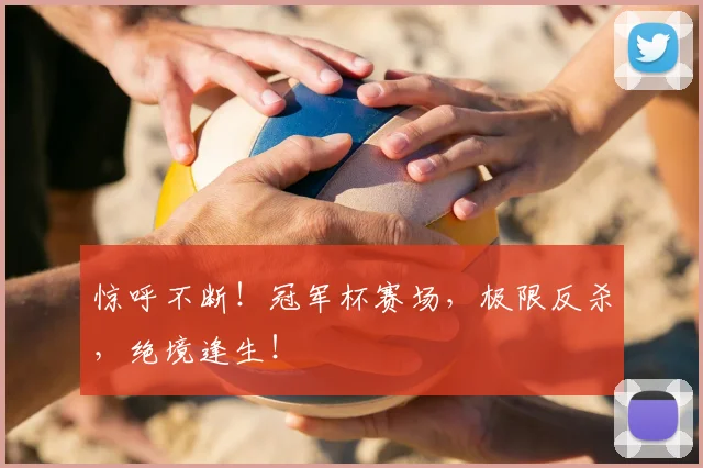 惊呼不断！冠军杯赛场，极限反杀，绝境逢生！
