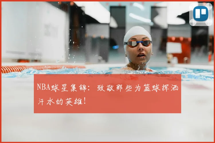 NBA球星集锦：致敬那些为篮球挥洒汗水的英雄！
