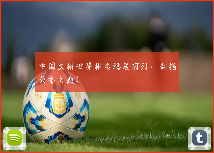 中国女排世界排名稳居前列，剑指荣誉之巅！