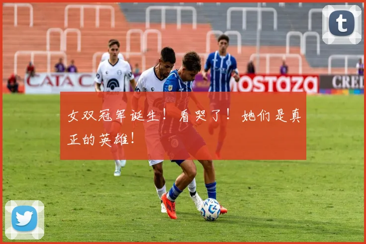 女双冠军诞生！看哭了！她们是真正的英雄！