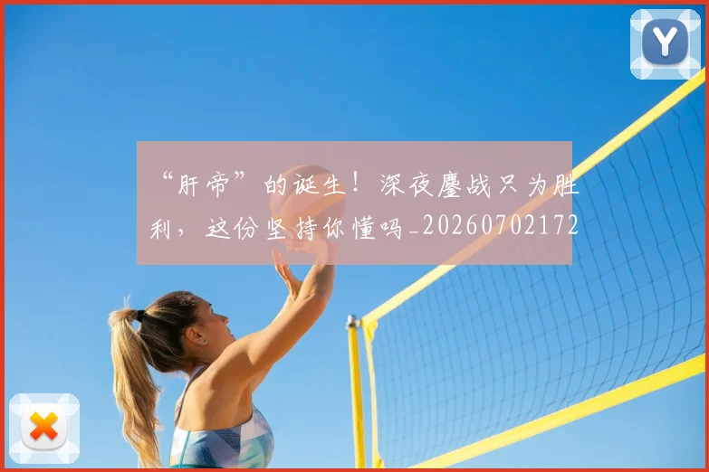 “肝帝”的诞生！深夜鏖战只为胜利，这份坚持你懂吗_20260702172944