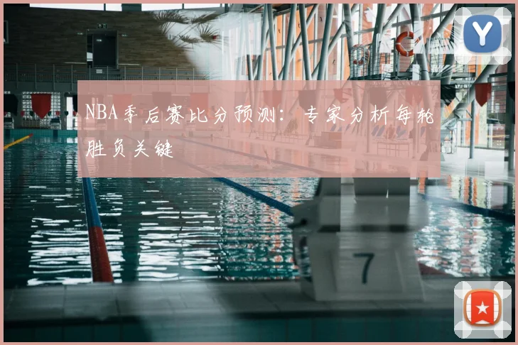 NBA季后赛比分预测：专家分析每轮胜负关键
