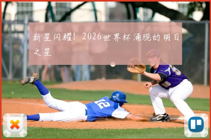新星闪耀！2026世界杯涌现的明日之星