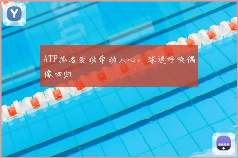 ATP排名变动牵动人心，球迷呼唤偶像回归