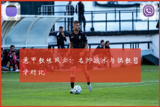 意甲教练风云：名帅战术与执教哲学对比