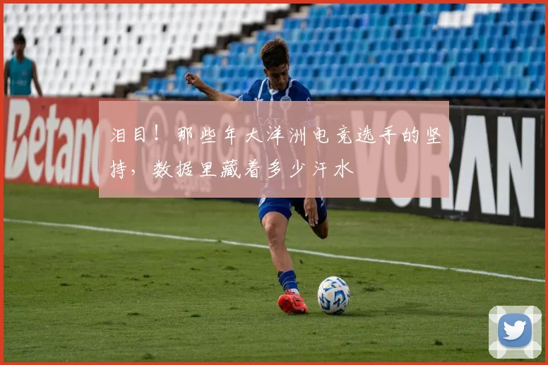 泪目！那些年大洋洲电竞选手的坚持，数据里藏着多少汗水