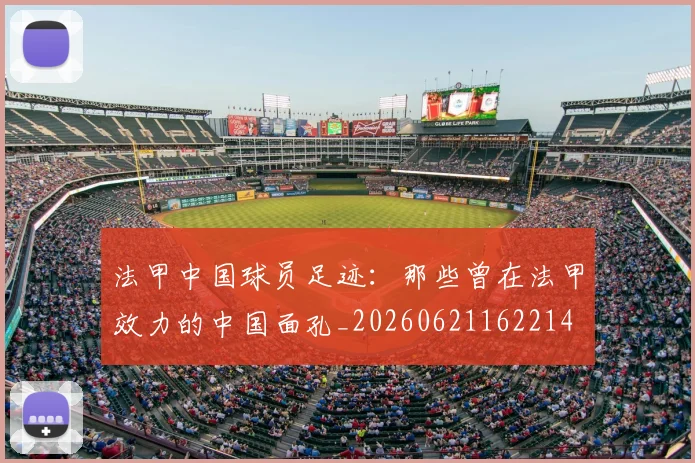 法甲中国球员足迹：那些曾在法甲效力的中国面孔_20260621162214