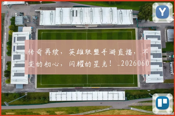 传奇再续，英雄联盟手游直播，不变的初心，闪耀的星光！_20260601173425
