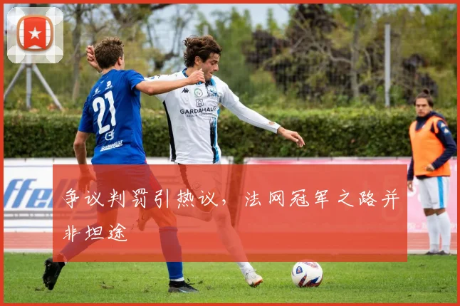 争议判罚引热议，法网冠军之路并非坦途