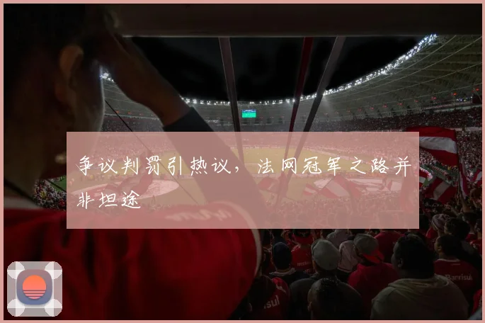 争议判罚引热议，法网冠军之路并非坦途