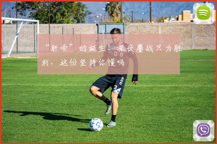 “肝帝”的诞生！深夜鏖战只为胜利，这份坚持你懂吗