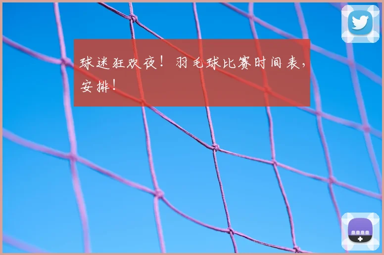 球迷狂欢夜！羽毛球比赛时间表，安排！