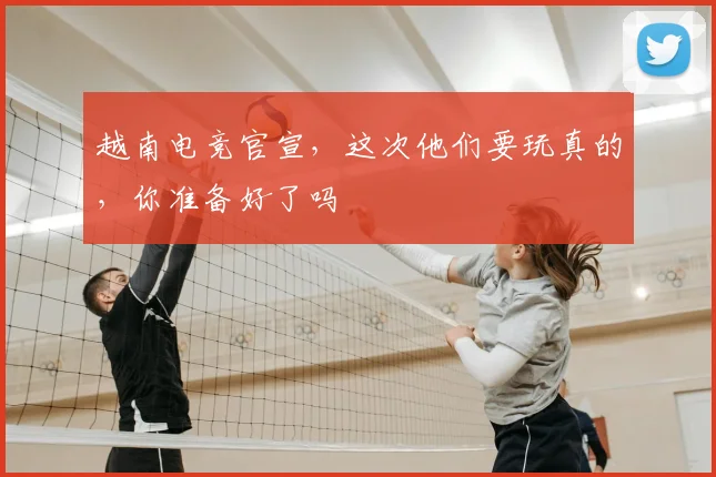 越南电竞官宣，这次他们要玩真的，你准备好了吗