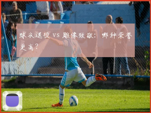 球衣退役 vs 雕像致敬：哪种荣誉更高？