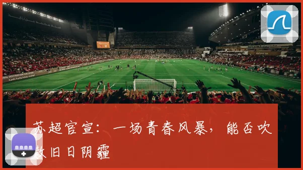 苏超官宣：一场青春风暴，能否吹散旧日阴霾