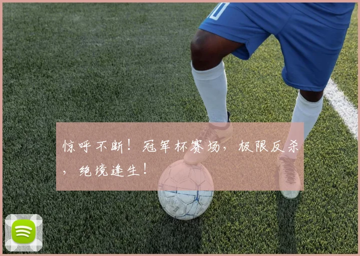 惊呼不断！冠军杯赛场，极限反杀，绝境逢生！